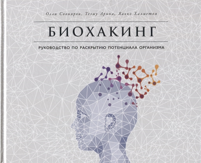 Биохакинг. Руководство по полному раскрытию потенциала организма. Совиярви Олли (Olli Sovijarvi), Теэму Арина (Teemu Arina), Яакко Халметоя (Jaakko Halmetoja)